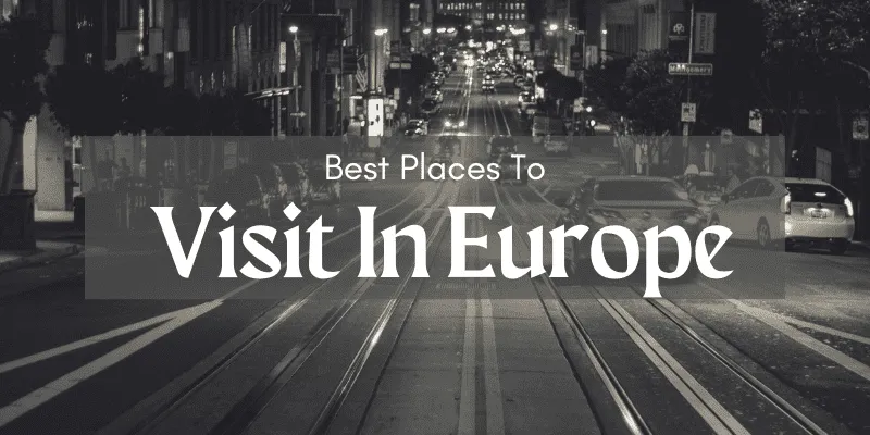 Top 8 Best Places To Visit In Europe For A Dream Vacation
