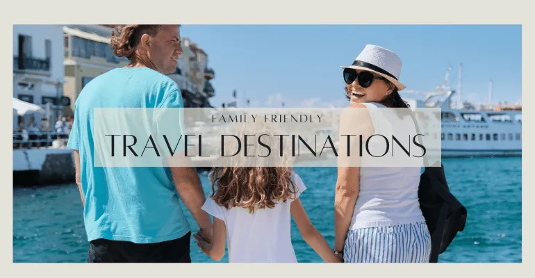 Family Friendly Travel Destinations