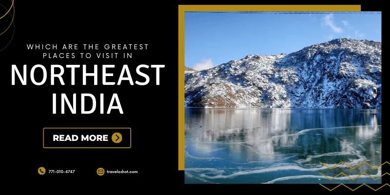 Which are the greatest places to visit in Northeast India?